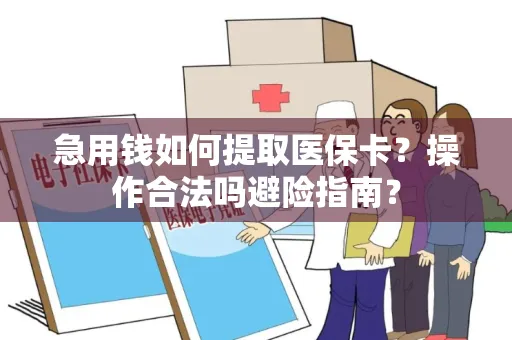 急用钱如何提取医保卡？操作合法吗避险指南？